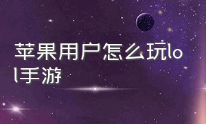 苹果用户怎么玩lol手游