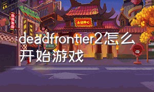 deadfrontier2怎么开始游戏
