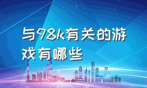 与98k有关的游戏有哪些（一款游戏一开始就有一把98k）