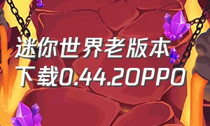 迷你世界老版本下载0.44.2OPPO（迷你世界老版本下载0.44.2）