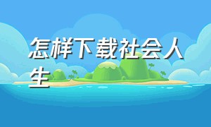 怎样下载社会人生（怎么下载我的晃晃人生）