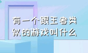 有一个跟王者类似的游戏叫什么（最近和王者类似的游戏叫啥名）