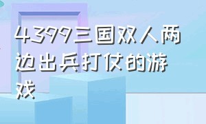 4399三国双人两边出兵打仗的游戏