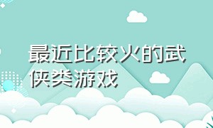 最近比较火的武侠类游戏