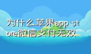 为什么苹果app store微信支付无效