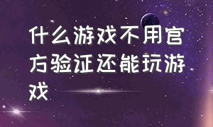 什么游戏不用官方验证还能玩游戏