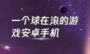 一个球在滚的游戏安卓手机（一个球在滚的游戏安卓手机能玩吗）