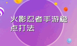 火影忍者手游稳点打法（火影忍者手游万金油打法）