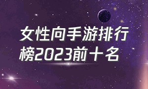 女性向手游排行榜2023前十名