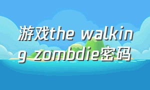 游戏the walking zombdie密码（the walking dead游戏汉化）