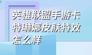 英雄联盟手游卡特琳娜皮肤特效怎么样（英雄联盟手游卡特琳皮肤特效对比）