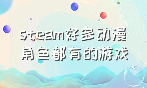 steam好多动漫角色都有的游戏