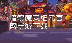 暗黑魔灵纪元官网手游下载（暗黑之镰手游官网下载）