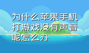 为什么苹果手机打游戏没有声音呢怎么办