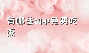 有哪些app免费吃饭（吃饭特别便宜的app）