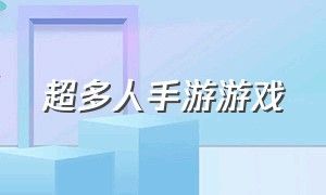 超多人手游游戏（超多人手游游戏大全）