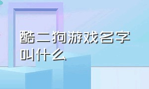 酷二狗游戏名字叫什么