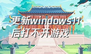 更新windows11后打不开游戏