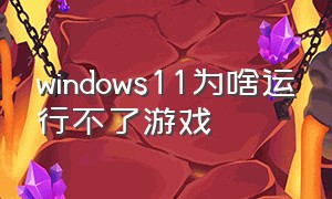 windows11为啥运行不了游戏