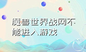 魔兽世界战网不能进入游戏