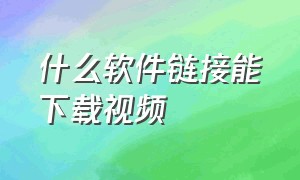 什么软件链接能下载视频