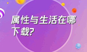 属性与生活在哪下载?（属性与生活苹果版在哪里下）