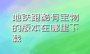 地铁跑酷有宝物的版本在哪里下载