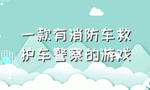 一款有消防车救护车警察的游戏