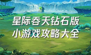 星际吞天钻石版小游戏攻略大全