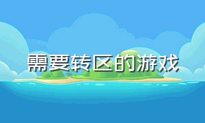 需要转区的游戏（什么游戏能免费转区的）