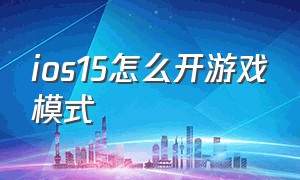 ios15怎么开游戏模式