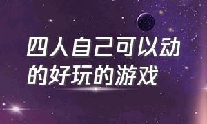 四人自己可以动的好玩的游戏