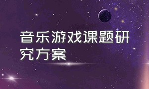 音乐游戏课题研究方案