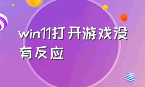 win11打开游戏没有反应