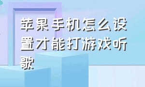 苹果手机怎么设置才能打游戏听歌