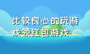 比较良心的玩游戏领红包游戏