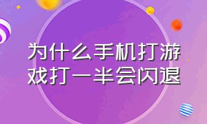 为什么手机打游戏打一半会闪退