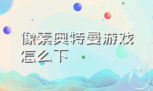 像素奥特曼游戏怎么下