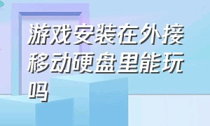 游戏安装在外接移动硬盘里能玩吗