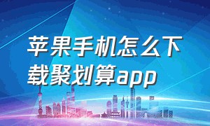 苹果手机怎么下载聚划算app