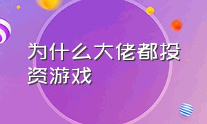 为什么大佬都投资游戏