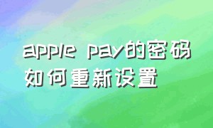 apple pay的密码如何重新设置（apple pay怎么重置密码）