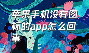 苹果手机没有图标的app怎么回事