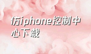 仿iphone控制中心下载（仿苹果控制中心下载中文版）