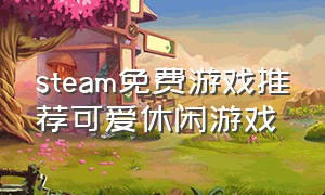 steam免费游戏推荐可爱休闲游戏