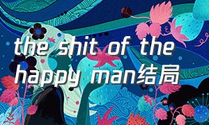 the shit of the happy man结局