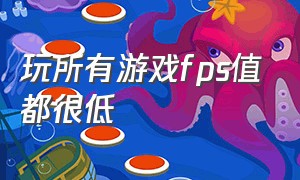 玩所有游戏fps值都很低（玩游戏fps低解决方法）