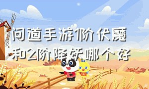 问道手游1阶伏魔和2阶降妖哪个好