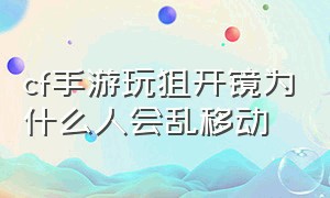 cf手游玩狙开镜为什么人会乱移动