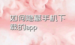 如何隐藏手机下载的app（手机下载的app怎么隐藏起来）